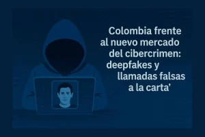 Deepfakes y llamadas falsas “a la carta” en Colombia